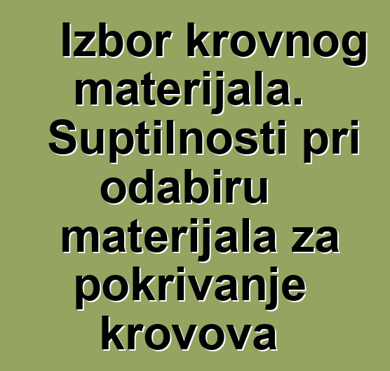 Izbor krovnog materijala. Suptilnosti pri odabiru materijala za pokrivanje krovova