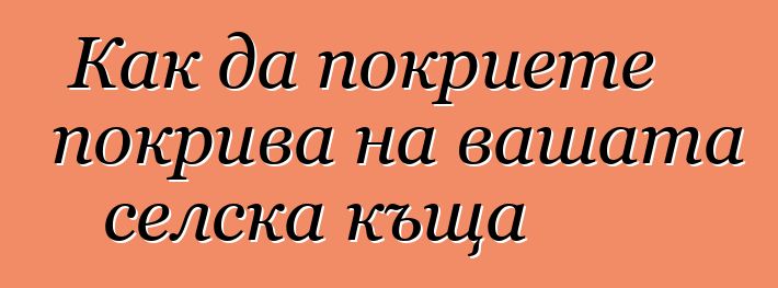 Как да покриете покрива на вашата селска къща