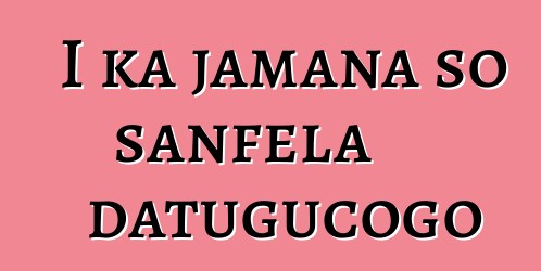 I ka jamana so sanfɛla datugucogo