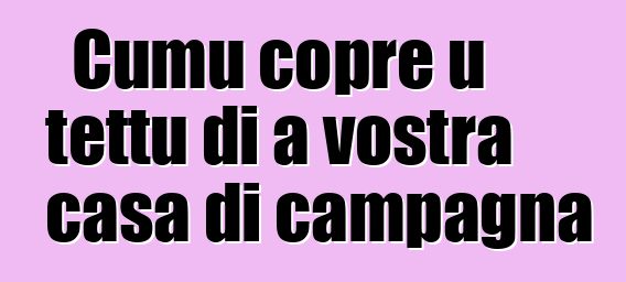 Cumu copre u tettu di a vostra casa di campagna