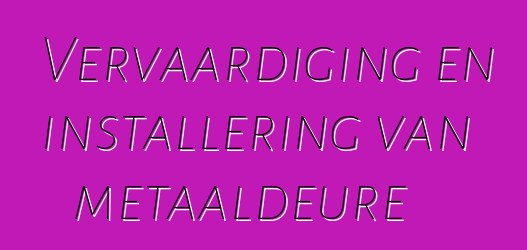 Vervaardiging en installering van metaaldeure