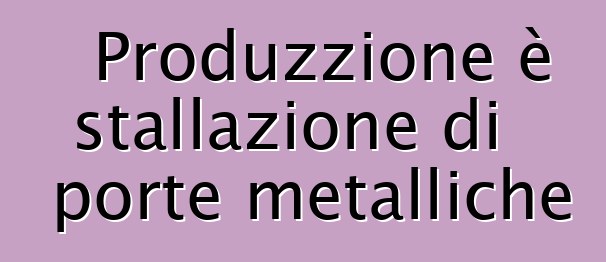 Produzzione è stallazione di porte metalliche