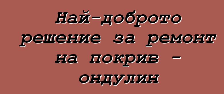 Най-доброто решение за ремонт на покрив - ондулин