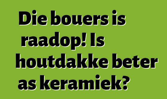 Die bouers is raadop! Is houtdakke beter as keramiek?