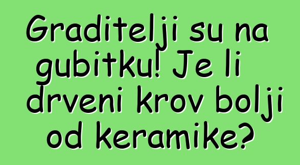 Graditelji su na gubitku! Je li drveni krov bolji od keramike?