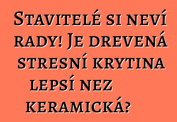 Stavitelé si neví rady! Je dřevěná střešní krytina lepší než keramická?