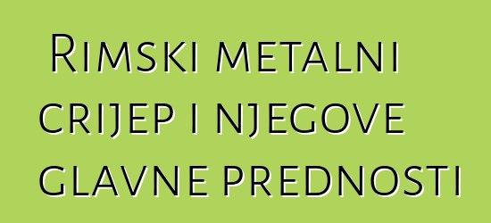 Rimski metalni crijep i njegove glavne prednosti