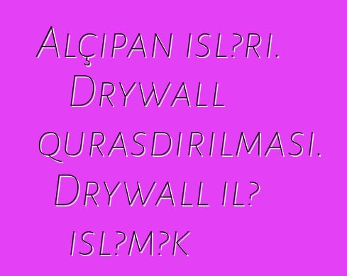 Alçıpan işləri. Drywall quraşdırılması. Drywall ilə işləmək