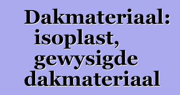 Dakmateriaal: isoplast, gewysigde dakmateriaal