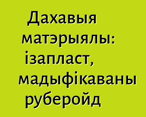 Дахавыя матэрыялы: ізапласт, мадыфікаваны руберойд