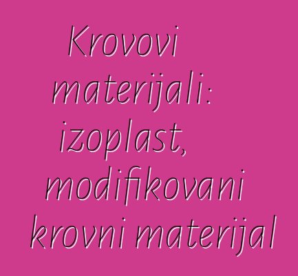 Krovovi materijali: izoplast, modifikovani krovni materijal