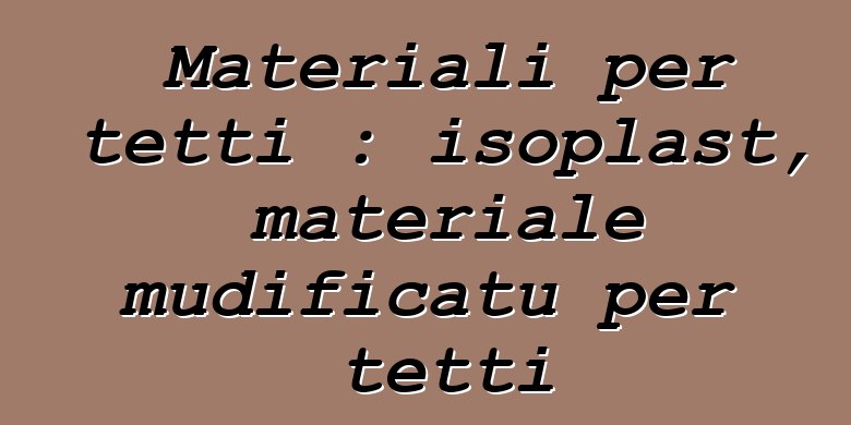 Materiali per tetti : isoplast, materiale mudificatu per tetti