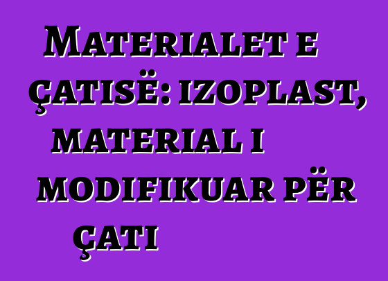 Materialet e çatisë: izoplast, material i modifikuar për çati