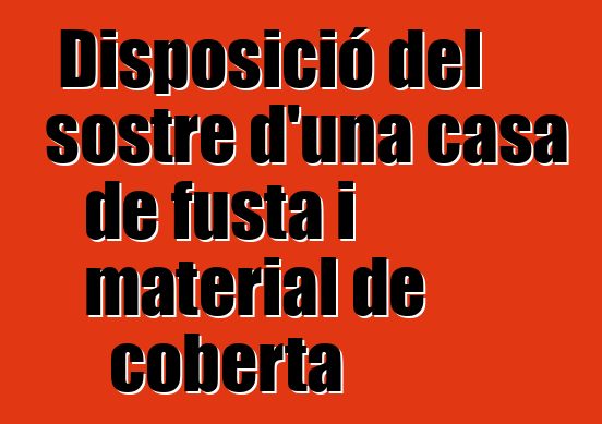 Disposició del sostre d'una casa de fusta i material de coberta