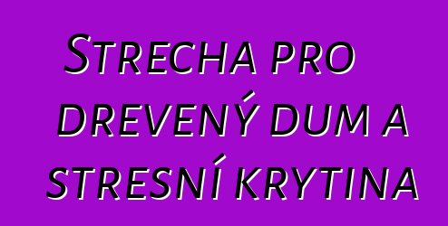 Střecha pro dřevěný dům a střešní krytina