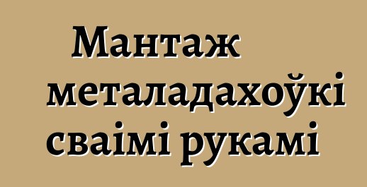 Мантаж металадахоўкі сваімі рукамі