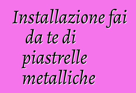 Installazione fai da te di piastrelle metalliche