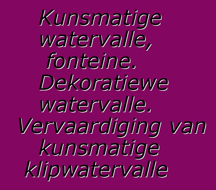 Kunsmatige watervalle, fonteine. Dekoratiewe watervalle. Vervaardiging van kunsmatige klipwatervalle