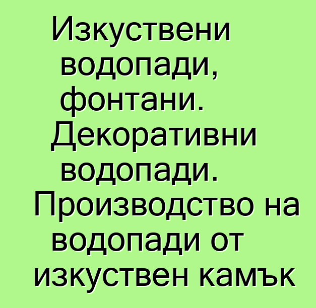 Изкуствени водопади, фонтани. Декоративни водопади. Производство на водопади от изкуствен камък