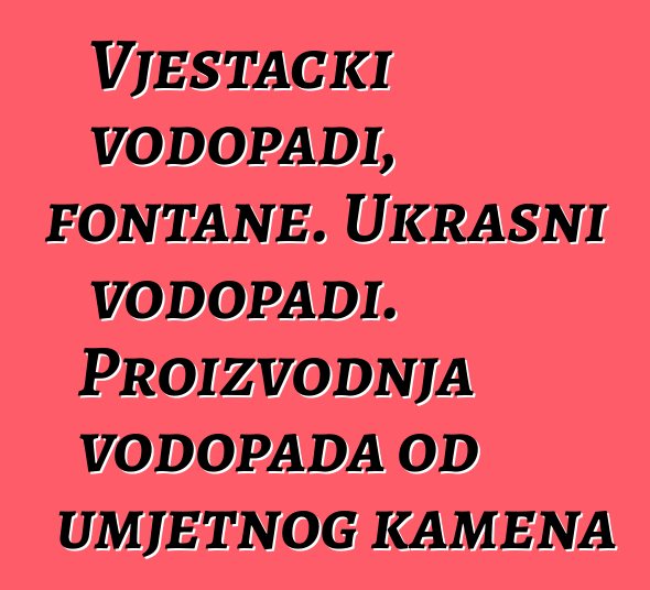 Vještački vodopadi, fontane. Ukrasni vodopadi. Proizvodnja vodopada od umjetnog kamena