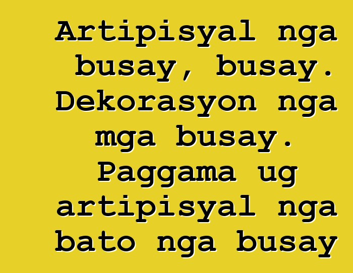 Artipisyal nga busay, busay. Dekorasyon nga mga busay. Paggama ug artipisyal nga bato nga busay