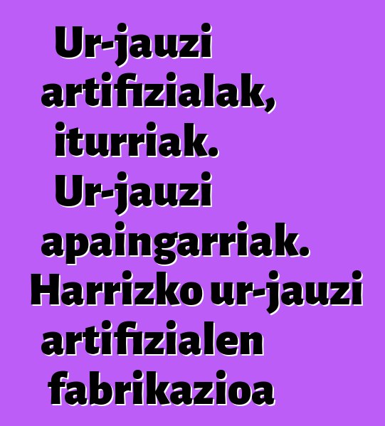 Ur-jauzi artifizialak, iturriak. Ur-jauzi apaingarriak. Harrizko ur-jauzi artifizialen fabrikazioa