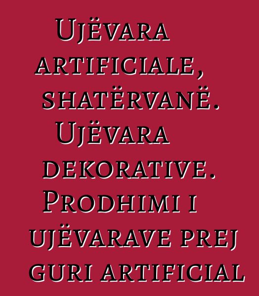 Ujëvara artificiale, shatërvanë. Ujëvara dekorative. Prodhimi i ujëvarave prej guri artificial