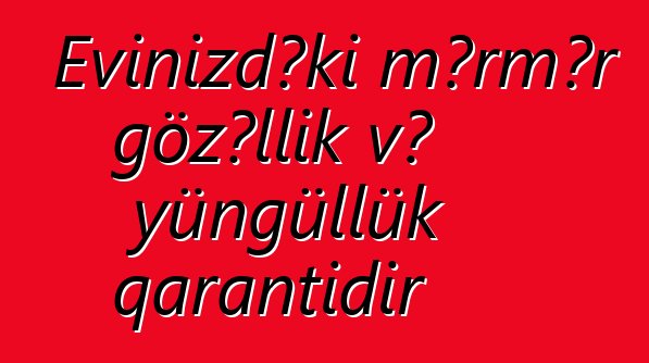 Evinizdəki mərmər gözəllik və yüngüllük qarantıdır