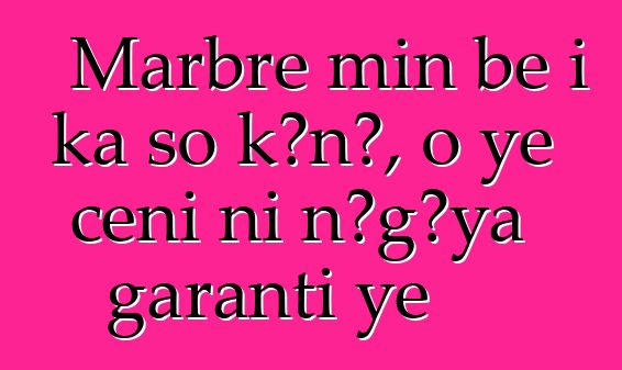 Marbre min bɛ i ka so kɔnɔ, o ye cɛɲi ni nɔgɔya garanti ye