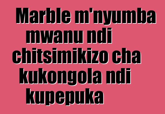 Marble m'nyumba mwanu ndi chitsimikizo cha kukongola ndi kupepuka