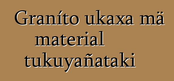 Graníto ukaxa mä material tukuyañataki