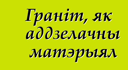 Граніт, як аддзелачны матэрыял