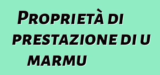 Proprietà di prestazione di u marmu