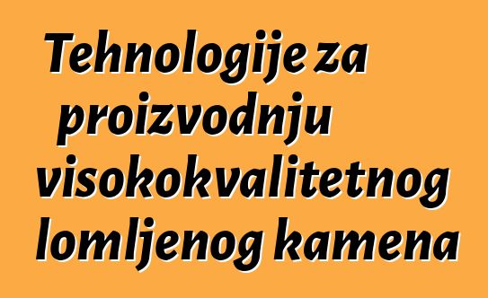 Tehnologije za proizvodnju visokokvalitetnog lomljenog kamena