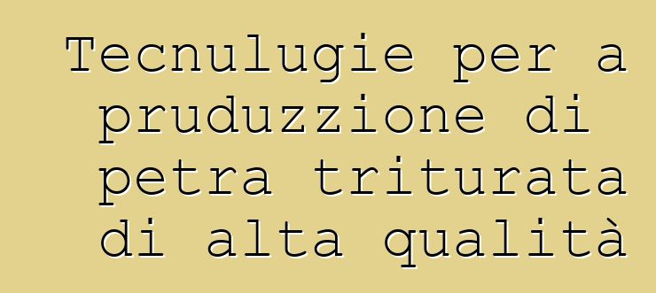 Tecnulugie per a pruduzzione di petra triturata di alta qualità