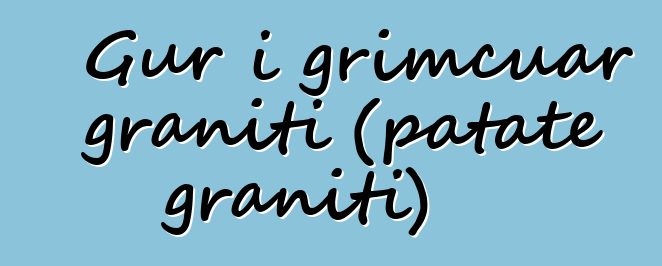 Gur i grimcuar graniti (patate graniti)