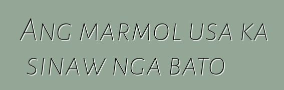 Ang marmol usa ka sinaw nga bato