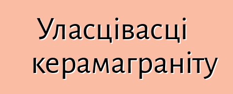 Уласцівасці керамаграніту