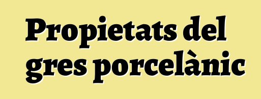 Propietats del gres porcelànic