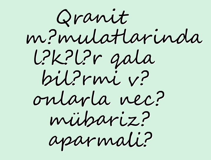 Qranit məmulatlarında ləkələr qala bilərmi və onlarla necə mübarizə aparmalı?