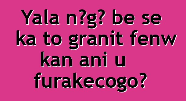 Yala nɔgɔ bɛ se ka to granit fɛnw kan ani u furakɛcogo?