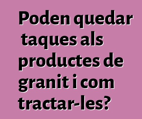 Poden quedar taques als productes de granit i com tractar-les?