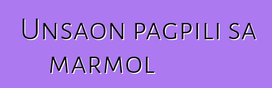 Unsaon pagpili sa marmol