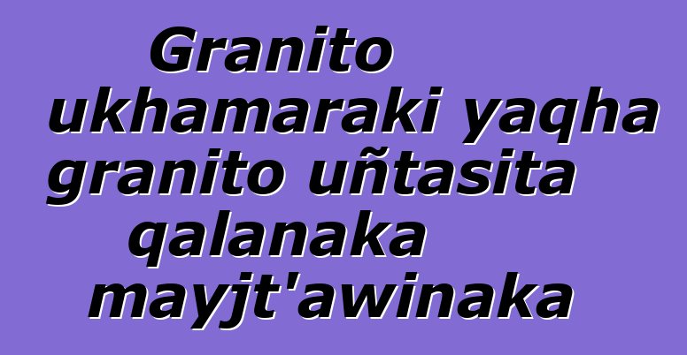 Granito ukhamaraki yaqha granito uñtasita qalanaka mayjt’awinaka