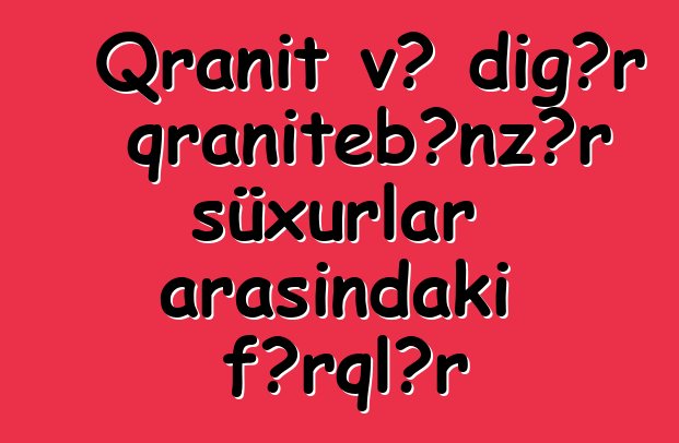 Qranit və digər qranitebənzər süxurlar arasındakı fərqlər