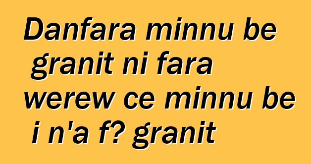 Danfara minnu bɛ granit ni fara wɛrɛw cɛ minnu bɛ i n’a fɔ granit