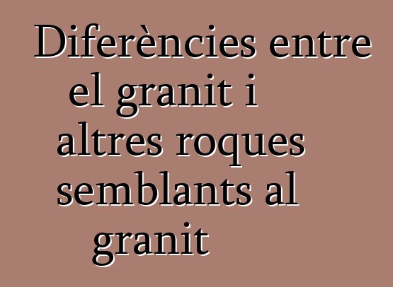 Diferències entre el granit i altres roques semblants al granit