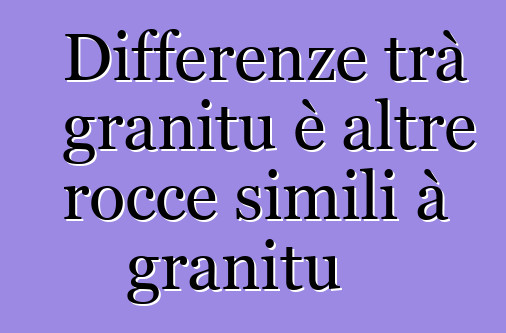 Differenze trà granitu è altre rocce simili à granitu