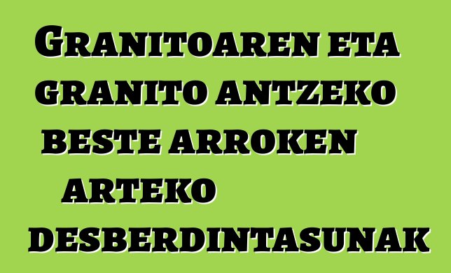 Granitoaren eta granito antzeko beste arroken arteko desberdintasunak