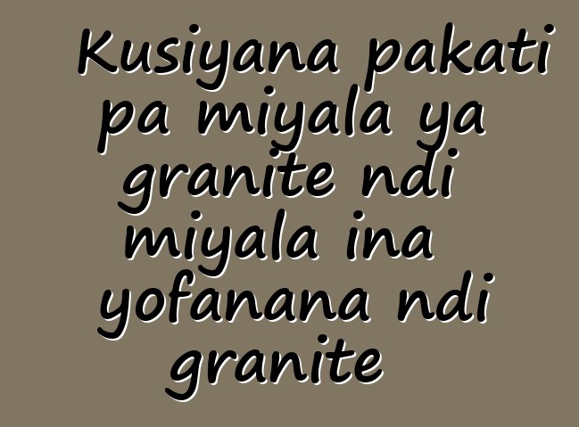 Kusiyana pakati pa miyala ya granite ndi miyala ina yofanana ndi granite